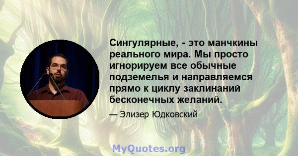 Сингулярные, - это манчкины реального мира. Мы просто игнорируем все обычные подземелья и направляемся прямо к циклу заклинаний бесконечных желаний.