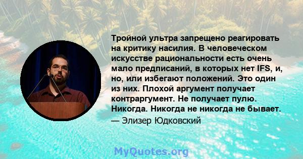 Тройной ультра запрещено реагировать на критику насилия. В человеческом искусстве рациональности есть очень мало предписаний, в которых нет IFS, и, но, или избегают положений. Это один из них. Плохой аргумент получает