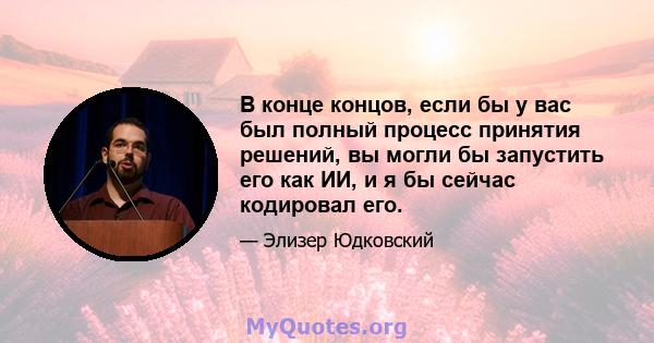 В конце концов, если бы у вас был полный процесс принятия решений, вы могли бы запустить его как ИИ, и я бы сейчас кодировал его.