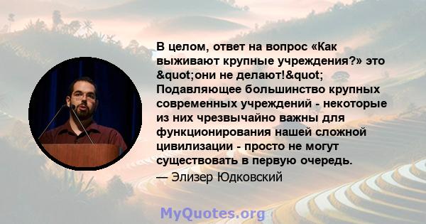 В целом, ответ на вопрос «Как выживают крупные учреждения?» это "они не делают!" Подавляющее большинство крупных современных учреждений - некоторые из них чрезвычайно важны для функционирования нашей сложной