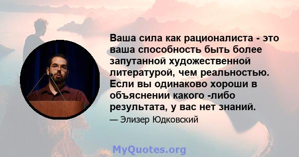 Ваша сила как рационалиста - это ваша способность быть более запутанной художественной литературой, чем реальностью. Если вы одинаково хороши в объяснении какого -либо результата, у вас нет знаний.