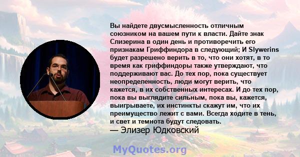 Вы найдете двусмысленность отличным союзником на вашем пути к власти. Дайте знак Слизерина в один день и противоречить его признакам Гриффиндора в следующий; И Slywerins будет разрешено верить в то, что они хотят, в то