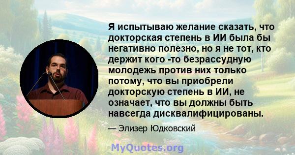 Я испытываю желание сказать, что докторская степень в ИИ была бы негативно полезно, но я не тот, кто держит кого -то безрассудную молодежь против них только потому, что вы приобрели докторскую степень в ИИ, не означает, 