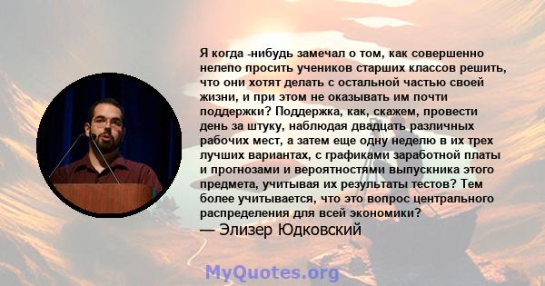 Я когда -нибудь замечал о том, как совершенно нелепо просить учеников старших классов решить, что они хотят делать с остальной частью своей жизни, и при этом не оказывать им почти поддержки? Поддержка, как, скажем,