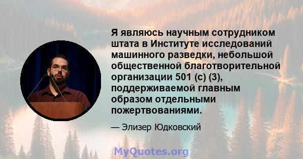 Я являюсь научным сотрудником штата в Институте исследований машинного разведки, небольшой общественной благотворительной организации 501 (c) (3), поддерживаемой главным образом отдельными пожертвованиями.