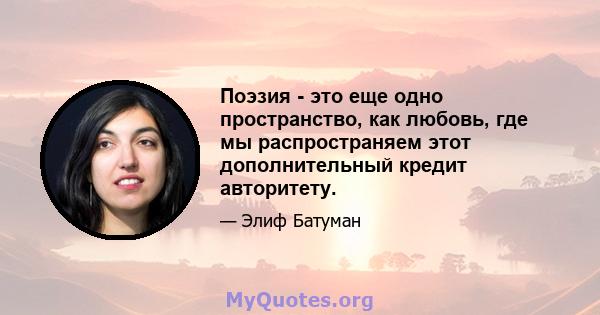 Поэзия - это еще одно пространство, как любовь, где мы распространяем этот дополнительный кредит авторитету.