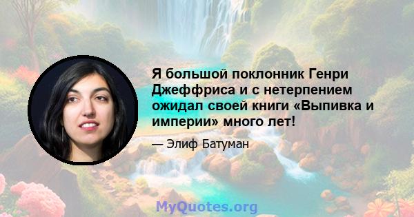 Я большой поклонник Генри Джеффриса и с нетерпением ожидал своей книги «Выпивка и империи» много лет!