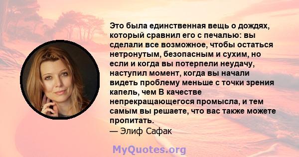 Это была единственная вещь о дождях, который сравнил его с печалью: вы сделали все возможное, чтобы остаться нетронутым, безопасным и сухим, но если и когда вы потерпели неудачу, наступил момент, когда вы начали видеть