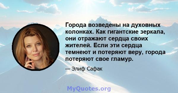 Города возведены на духовных колонках. Как гигантские зеркала, они отражают сердца своих жителей. Если эти сердца темнеют и потеряют веру, города потеряют свое гламур.