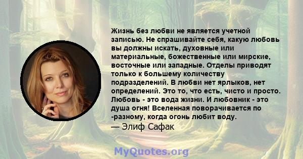 Жизнь без любви не является учетной записью. Не спрашивайте себя, какую любовь вы должны искать, духовные или материальные, божественные или мирские, восточные или западные. Отделы приводят только к большему количеству