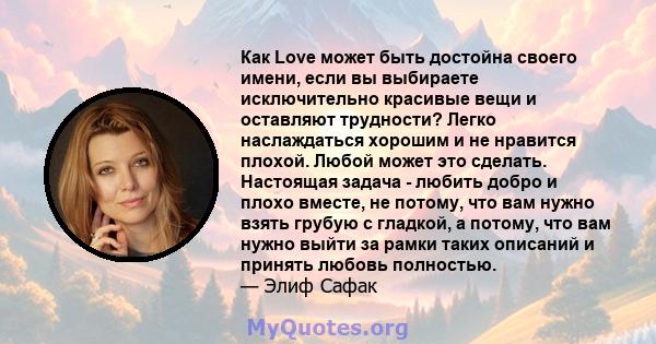 Как Love может быть достойна своего имени, если вы выбираете исключительно красивые вещи и оставляют трудности? Легко наслаждаться хорошим и не нравится плохой. Любой может это сделать. Настоящая задача - любить добро и 