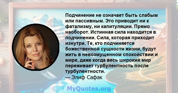 Подчинение не означает быть слабым или пассивным. Это приводит ни к фатализму, ни капитуляции. Прямо наоборот. Истинная сила находится в подчинении. Сила, которая приходит изнутри. Те, кто подчиняется божественной