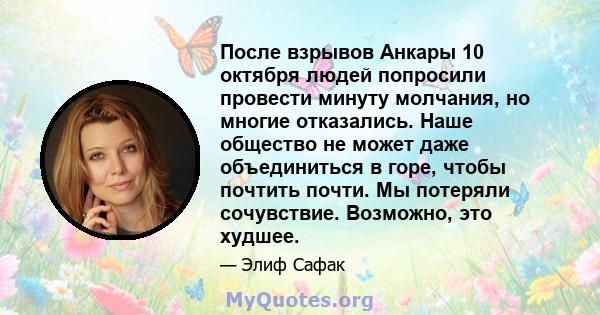 После взрывов Анкары 10 октября людей попросили провести минуту молчания, но многие отказались. Наше общество не может даже объединиться в горе, чтобы почтить почти. Мы потеряли сочувствие. Возможно, это худшее.