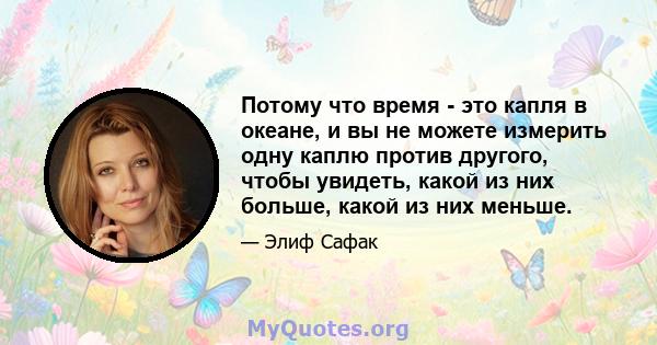 Потому что время - это капля в океане, и вы не можете измерить одну каплю против другого, чтобы увидеть, какой из них больше, какой из них меньше.