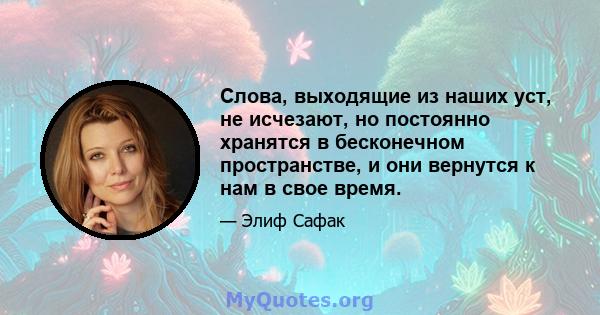 Слова, выходящие из наших уст, не исчезают, но постоянно хранятся в бесконечном пространстве, и они вернутся к нам в свое время.