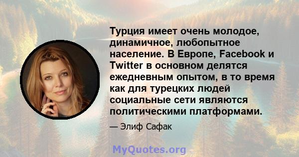 Турция имеет очень молодое, динамичное, любопытное население. В Европе, Facebook и Twitter в основном делятся ежедневным опытом, в то время как для турецких людей социальные сети являются политическими платформами.