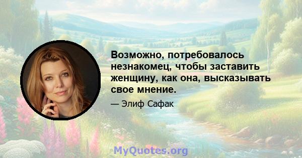 Возможно, потребовалось незнакомец, чтобы заставить женщину, как она, высказывать свое мнение.