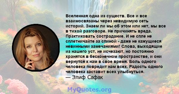 Вселенная одна из существ. Все и все взаимосвязаны через невидимую сеть историй. Знаем ли мы об этом или нет, мы все в тихой разговоре. Не причинять вреда. Практиковать сострадание. И не спле не сплетничайте за спиной - 