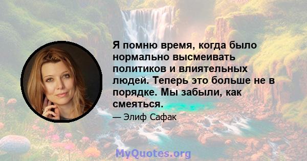 Я помню время, когда было нормально высмеивать политиков и влиятельных людей. Теперь это больше не в порядке. Мы забыли, как смеяться.