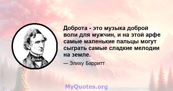 Доброта - это музыка доброй воли для мужчин, и на этой арфе самые маленькие пальцы могут сыграть самые сладкие мелодии на земле.