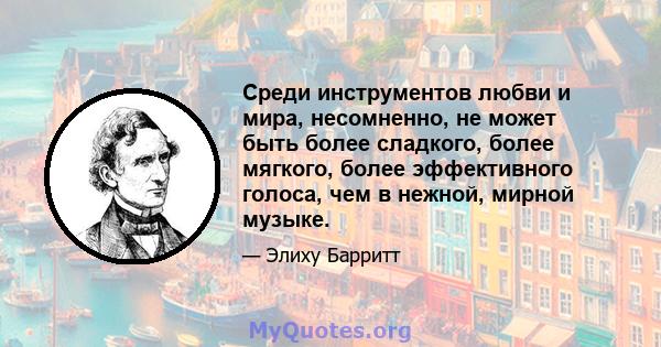 Среди инструментов любви и мира, несомненно, не может быть более сладкого, более мягкого, более эффективного голоса, чем в нежной, мирной музыке.