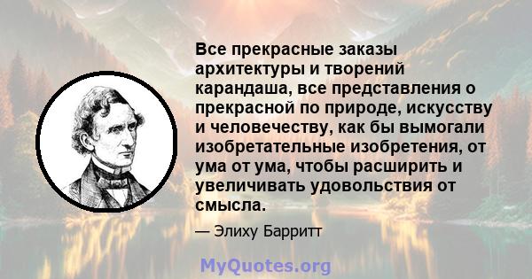 Все прекрасные заказы архитектуры и творений карандаша, все представления о прекрасной по природе, искусству и человечеству, как бы вымогали изобретательные изобретения, от ума от ума, чтобы расширить и увеличивать