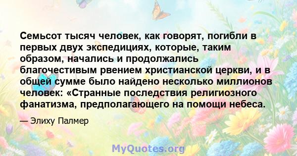 Семьсот тысяч человек, как говорят, погибли в первых двух экспедициях, которые, таким образом, начались и продолжались благочестивым рвением христианской церкви, и в общей сумме было найдено несколько миллионов человек: 