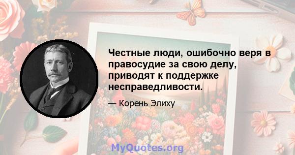 Честные люди, ошибочно веря в правосудие за свою делу, приводят к поддержке несправедливости.