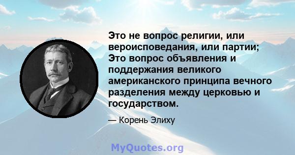 Это не вопрос религии, или вероисповедания, или партии; Это вопрос объявления и поддержания великого американского принципа вечного разделения между церковью и государством.