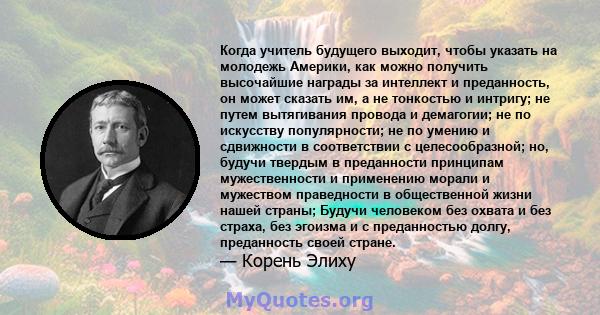 Когда учитель будущего выходит, чтобы указать на молодежь Америки, как можно получить высочайшие награды за интеллект и преданность, он может сказать им, а не тонкостью и интригу; не путем вытягивания провода и