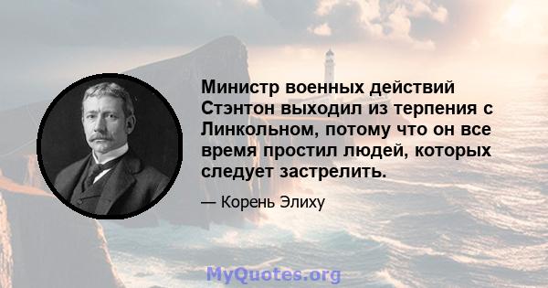 Министр военных действий Стэнтон выходил из терпения с Линкольном, потому что он все время простил людей, которых следует застрелить.