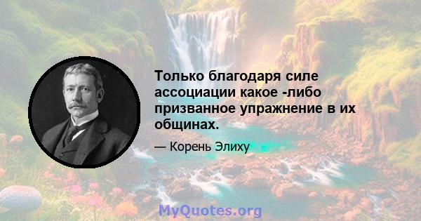 Только благодаря силе ассоциации какое -либо призванное упражнение в их общинах.