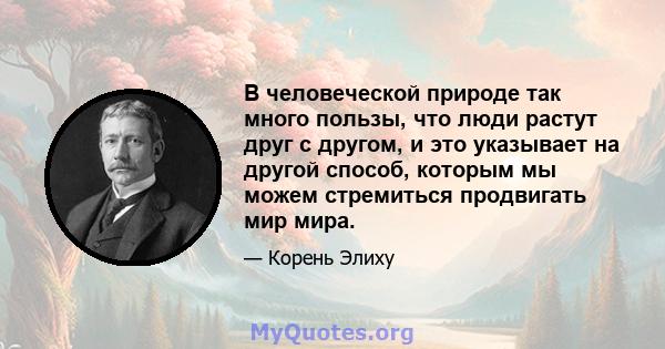 В человеческой природе так много пользы, что люди растут друг с другом, и это указывает на другой способ, которым мы можем стремиться продвигать мир мира.