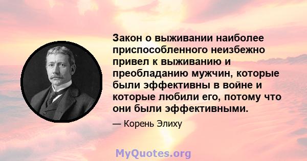 Закон о выживании наиболее приспособленного неизбежно привел к выживанию и преобладанию мужчин, которые были эффективны в войне и которые любили его, потому что они были эффективными.