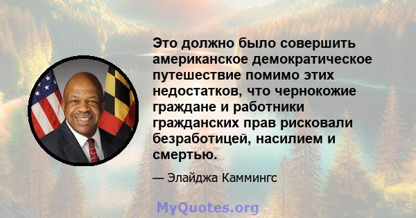 Это должно было совершить американское демократическое путешествие помимо этих недостатков, что чернокожие граждане и работники гражданских прав рисковали безработицей, насилием и смертью.