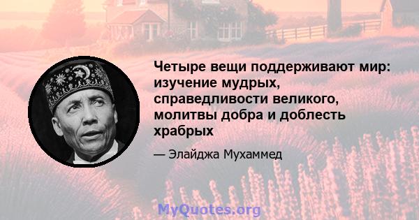 Четыре вещи поддерживают мир: изучение мудрых, справедливости великого, молитвы добра и доблесть храбрых