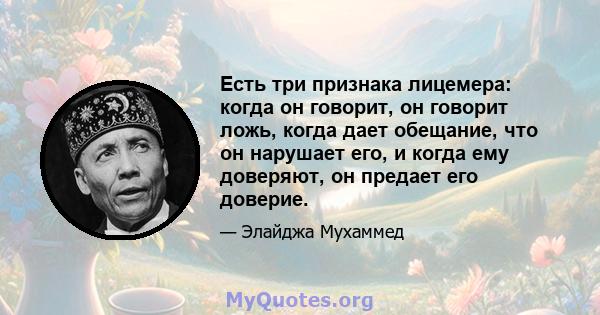 Есть три признака лицемера: когда он говорит, он говорит ложь, когда дает обещание, что он нарушает его, и когда ему доверяют, он предает его доверие.