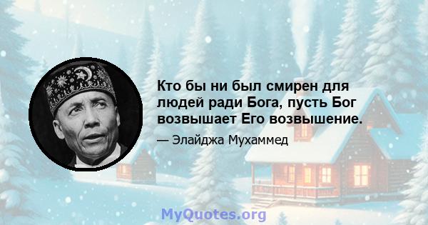 Кто бы ни был смирен для людей ради Бога, пусть Бог возвышает Его возвышение.