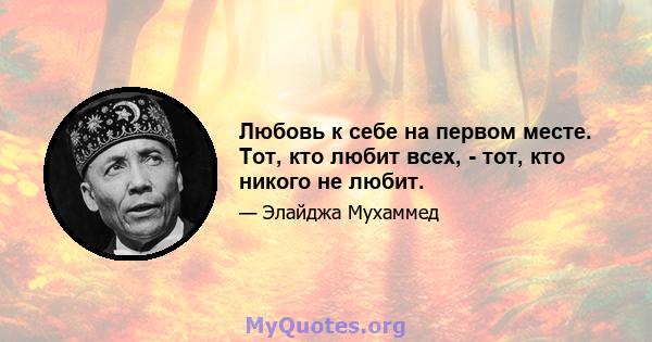 Любовь к себе на первом месте. Тот, кто любит всех, - тот, кто никого не любит.