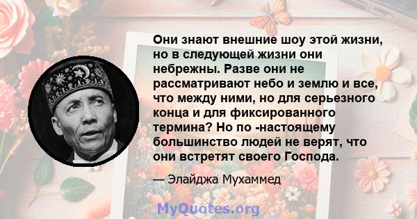 Они знают внешние шоу этой жизни, но в следующей жизни они небрежны. Разве они не рассматривают небо и землю и все, что между ними, но для серьезного конца и для фиксированного термина? Но по -настоящему большинство