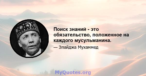 Поиск знаний - это обязательство, положенное на каждого мусульманина.