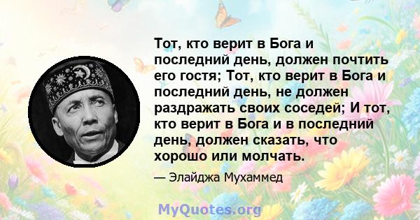 Тот, кто верит в Бога и последний день, должен почтить его гостя; Тот, кто верит в Бога и последний день, не должен раздражать своих соседей; И тот, кто верит в Бога и в последний день, должен сказать, что хорошо или