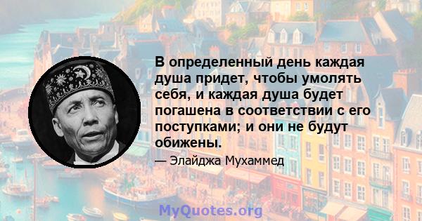 В определенный день каждая душа придет, чтобы умолять себя, и каждая душа будет погашена в соответствии с его поступками; и они не будут обижены.