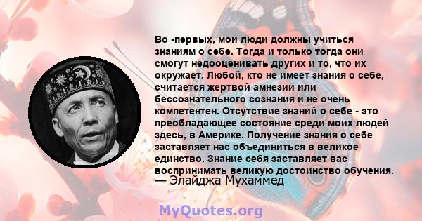 Во -первых, мои люди должны учиться знаниям о себе. Тогда и только тогда они смогут недооценивать других и то, что их окружает. Любой, кто не имеет знания о себе, считается жертвой амнезии или бессознательного сознания