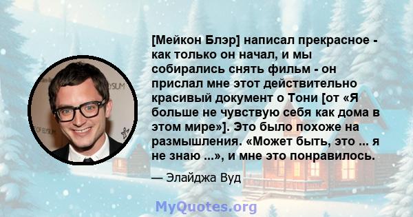 [Мейкон Блэр] написал прекрасное - как только он начал, и мы собирались снять фильм - он прислал мне этот действительно красивый документ о Тони [от «Я больше не чувствую себя как дома в этом мире»]. Это было похоже на