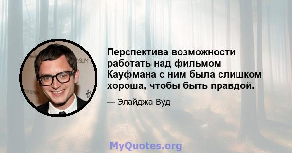 Перспектива возможности работать над фильмом Кауфмана с ним была слишком хороша, чтобы быть правдой.