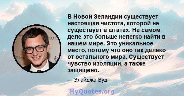 В Новой Зеландии существует настоящая чистота, которой не существует в штатах. На самом деле это больше нелегко найти в нашем мире. Это уникальное место, потому что оно так далеко от остального мира. Существует чувство