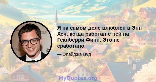 Я на самом деле влюблен в Энн Хеч, когда работал с ней на Геклберри Финн. Это не сработало.