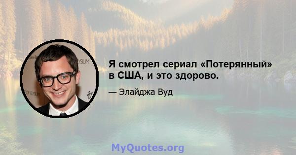 Я смотрел сериал «Потерянный» в США, и это здорово.