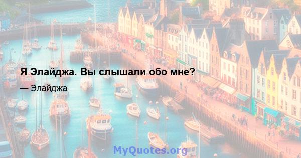 Я Элайджа. Вы слышали обо мне?